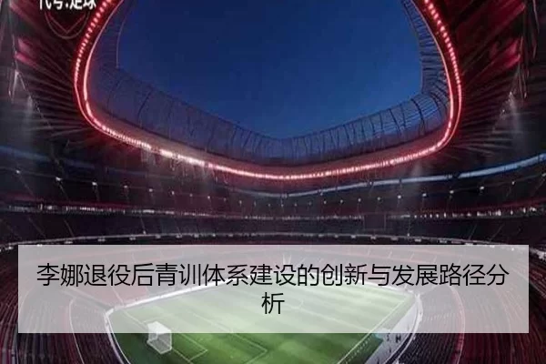 李娜退役后青训体系建设的创新与发展路径分析