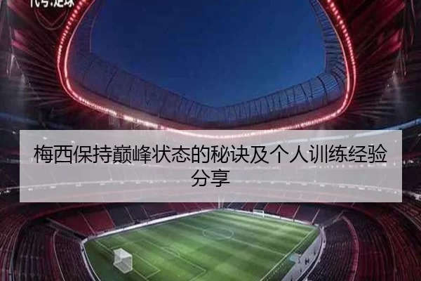 梅西保持巅峰状态的秘诀及个人训练经验分享