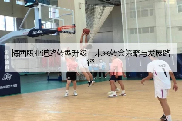 梅西职业道路转型升级：未来转会策略与发展路径
